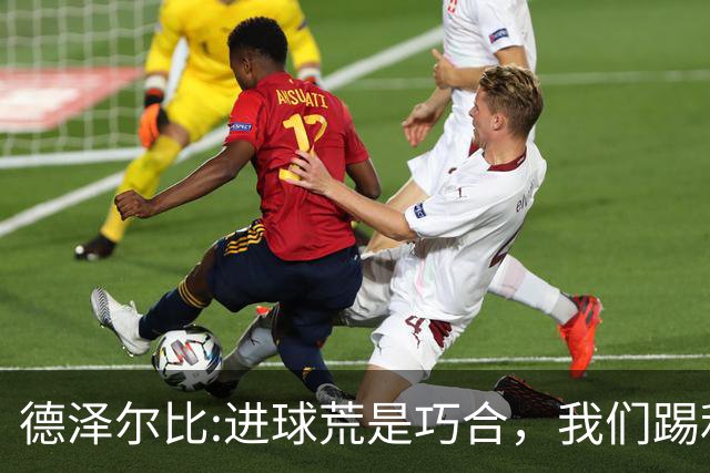 德泽尔比:进球荒是巧合，我们踢利物浦能进4、5个，创造了9次机会
